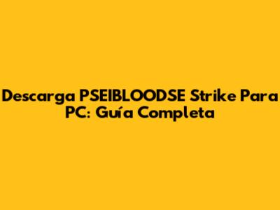 Descarga PSEIBLOODSE Strike Para PC: Guía Completa