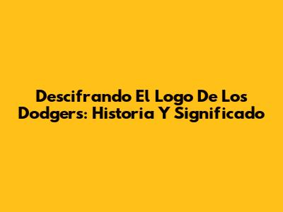 Descifrando El Logo De Los Dodgers: Historia Y Significado