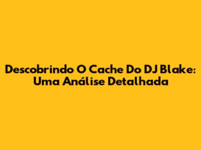 Descobrindo O Cache Do DJ Blake: Uma Análise Detalhada