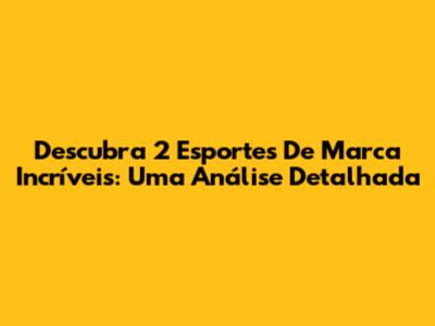 Descubra 2 Esportes De Marca Incríveis: Uma Análise Detalhada