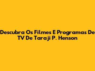 Descubra Os Filmes E Programas De TV De Taraji P. Henson