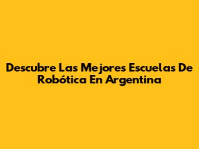 Descubre Las Mejores Escuelas De Robótica En Argentina