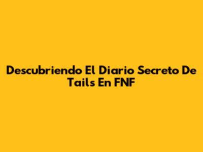 Descubriendo El Diario Secreto De Tails En FNF