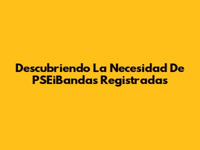 Descubriendo La Necesidad De PSEiBandas Registradas