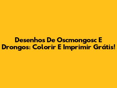 Desenhos De Oscmongosc E Drongos: Colorir E Imprimir Grátis!