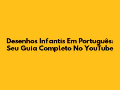 Desenhos Infantis Em Português: Seu Guia Completo No YouTube