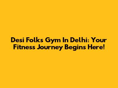 Desi Folks Gym In Delhi: Your Fitness Journey Begins Here!
