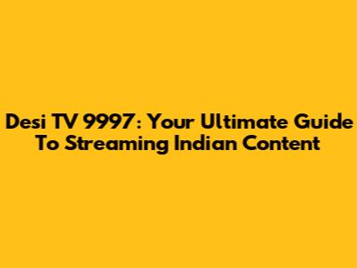 Desi TV 9997: Your Ultimate Guide To Streaming Indian Content