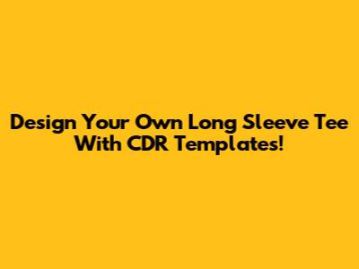 Design Your Own Long Sleeve Tee With CDR Templates!