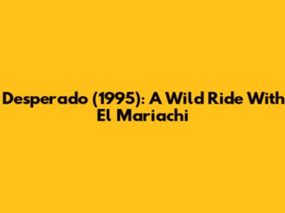 Desperado (1995): A Wild Ride With El Mariachi