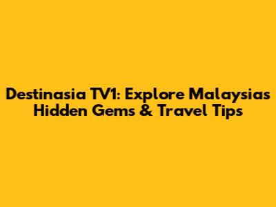 Destinasia TV1: Explore Malaysia's Hidden Gems & Travel Tips