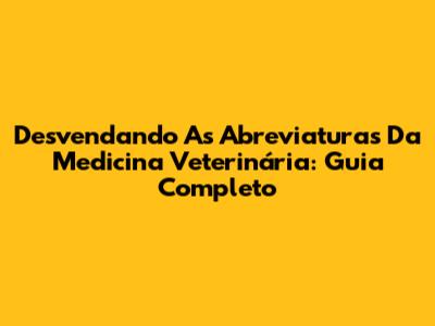 Desvendando As Abreviaturas Da Medicina Veterinária: Guia Completo