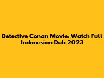 Detective Conan Movie: Watch Full Indonesian Dub 2023