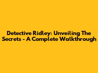 Detective Ridley: Unveiling The Secrets - A Complete Walkthrough