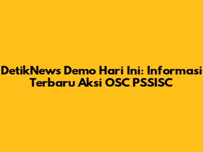 DetikNews Demo Hari Ini: Informasi Terbaru Aksi OSC PSSISC
