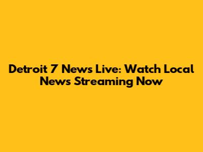 Detroit 7 News Live: Watch Local News Streaming Now