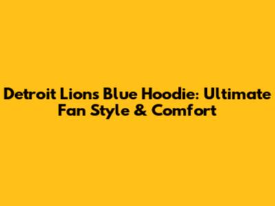 Detroit Lions Blue Hoodie: Ultimate Fan Style & Comfort