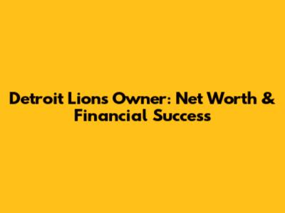 Detroit Lions Owner: Net Worth & Financial Success