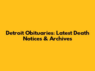 Detroit Obituaries: Latest Death Notices & Archives