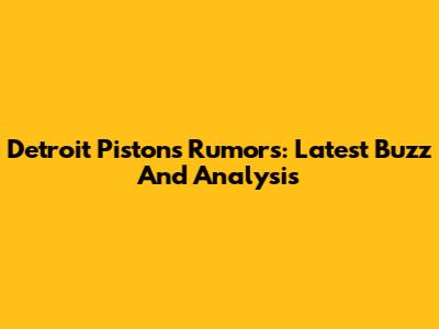 Detroit Pistons Rumors: Latest Buzz And Analysis