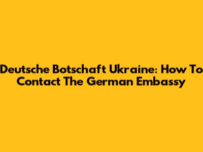 Deutsche Botschaft Ukraine: How To Contact The German Embassy