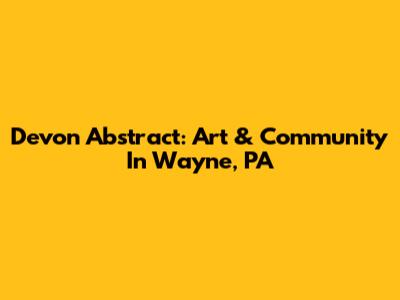 Devon Abstract: Art & Community In Wayne, PA