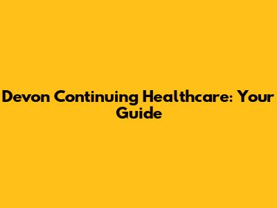 Devon Continuing Healthcare: Your Guide