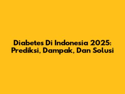 Diabetes Di Indonesia 2025: Prediksi, Dampak, Dan Solusi