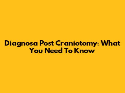 Diagnosa Post Craniotomy: What You Need To Know