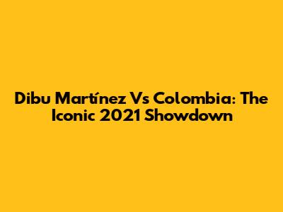 Dibu Martínez Vs Colombia: The Iconic 2021 Showdown