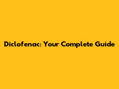 Diclofenac: Your Complete Guide