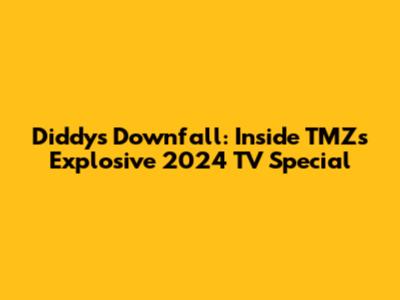 Diddy's Downfall: Inside TMZ's Explosive 2024 TV Special