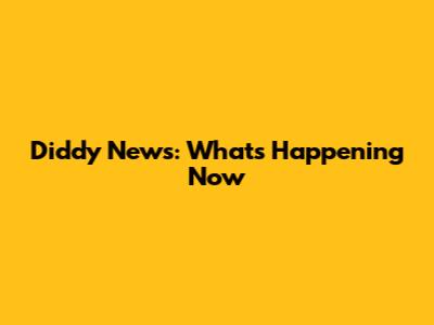 Diddy News: What's Happening Now