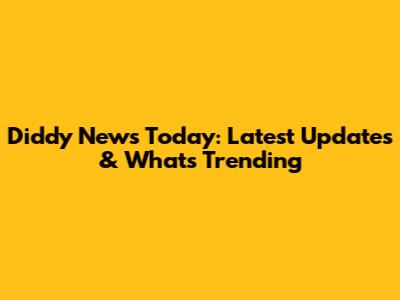 Diddy News Today: Latest Updates & What's Trending