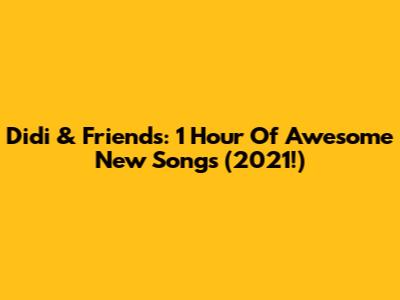 Didi & Friends: 1 Hour Of Awesome New Songs (2021!)
