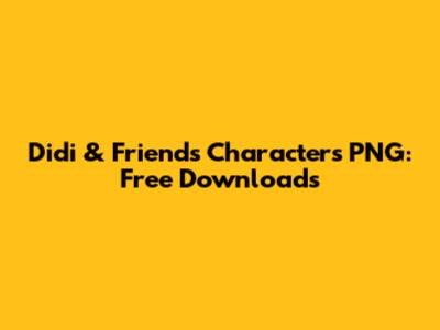 Didi & Friends Characters PNG: Free Downloads