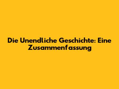 Die Unendliche Geschichte: Eine Zusammenfassung