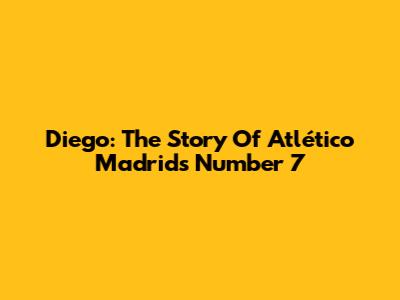 Diego: The Story Of Atlético Madrid's Number 7