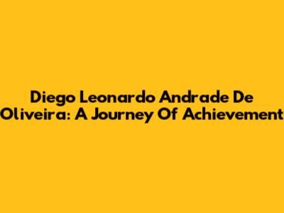 Diego Leonardo Andrade De Oliveira: A Journey Of Achievement