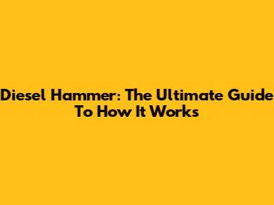Diesel Hammer: The Ultimate Guide To How It Works