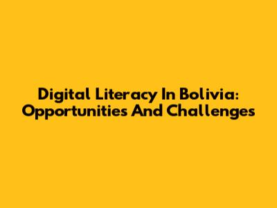 Digital Literacy In Bolivia: Opportunities And Challenges