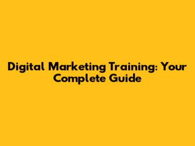 Digital Marketing Training: Your Complete Guide
