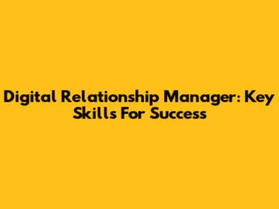 Digital Relationship Manager: Key Skills For Success