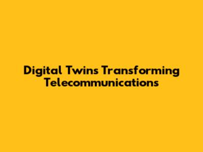 Digital Twins Transforming Telecommunications