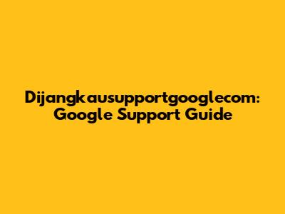 Dijangkausupportgooglecom: Google Support Guide