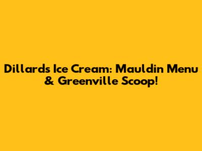 Dillard's Ice Cream: Mauldin Menu & Greenville Scoop!