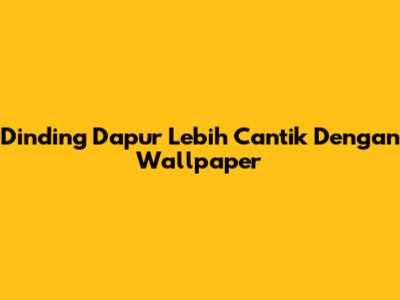 Dinding Dapur Lebih Cantik Dengan Wallpaper