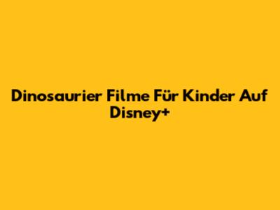 Dinosaurier Filme Für Kinder Auf Disney+