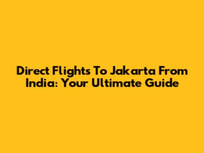 Direct Flights To Jakarta From India: Your Ultimate Guide