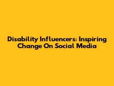 Disability Influencers: Inspiring Change On Social Media